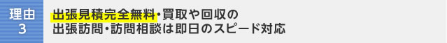 理由3:出張見積完全無料・買取や回収の出張訪問・訪問相談は即日のスピード対応