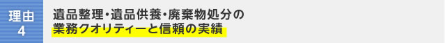 理由4:遺品整理・遺品供養・廃棄物処分の業務クオリティーと信頼の実績