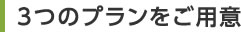 3つのプランをご用意